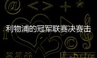 利物浦的冠軍聯賽決賽擊敗皇家馬德里讓他們更加強大