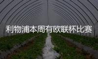 利物浦本周有歐聯杯比賽嗎？利物浦 2023/24 歐聯杯賽程