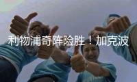 利物浦奇陣險(xiǎn)勝！加克波雙響一戰(zhàn)成名