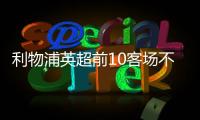 利物浦英超前10客場不敗，7賽季3度創佳績