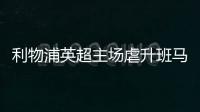 利物浦英超主場虐升班馬，11戰狂轟38球