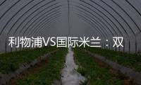 利物浦VS國際米蘭：雙方受罰情況