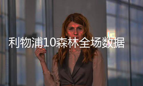 利物浦10森林全場數(shù)據(jù)：射門228，射正22，控球率七三開