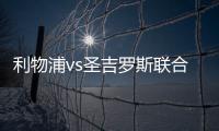 利物浦vs圣吉羅斯聯合球員評分：科納特8.2分，薩迪基5.0分