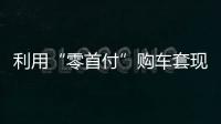 利用“零首付”購車套現 偽造購車材料騙貸188萬元