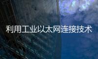 利用工業(yè)以太網(wǎng)連接技術(shù)加速向工業(yè)4.0過渡