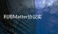 利用Matter協議實現標準化：全新無線協議為智能設備互聯構筑基石