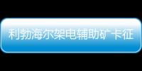 利勃海爾架電輔助礦卡征戰海拔4600m智利露天礦