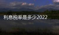 利息稅率是多少2022（利息稅率）