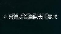 利桑德羅首當(dāng)隊(duì)長！曼聯(lián)歐聯(lián)杯迎戰(zhàn)費(fèi)內(nèi)巴切