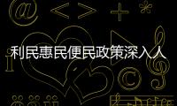 利民惠民便民政策深入人心 多策并舉提升群眾獲得感