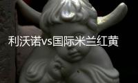 利沃諾vs國際米蘭紅黃牌停賽信息