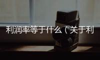 利潤率等于什么（關(guān)于利潤率等于什么的基本情況說明介紹）