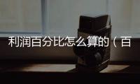 利潤百分比怎么算的（百分比怎么算利潤）