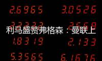 利馬盛贊弗格森：曼聯上帝，始終貢獻不斷