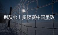 別灰心！奧預賽中國雖敗，其實機會一大把，若有這3人也許就贏了