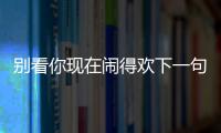 別看你現在鬧得歡下一句（別看今天鬧得歡下一句）