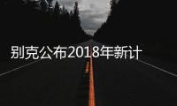 別克公布2018年新計劃 充實新能源產品