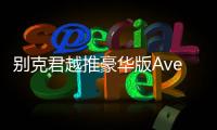 別克君越推豪華版Avenir 車型 11月17日首發