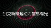 別克新凱越動力信息曝光 1.3L+1.0T動力