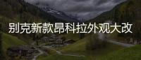 別克新款昂科拉外觀大改 于6月中旬上市