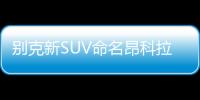 別克新SUV命名昂科拉GX  動力超大眾探歌