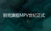 別克旗艦MPV世紀正式發運并將開啟交付
