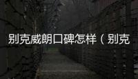 別克威朗口碑怎樣（別克威朗毛病多）