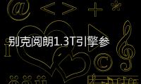 別克閱朗1.3T引擎參數曝光 動力超蔚領