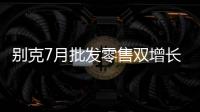 別克7月批發零售雙增長 GL8創歷史新高
