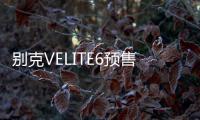 別克VELITE6預售價17