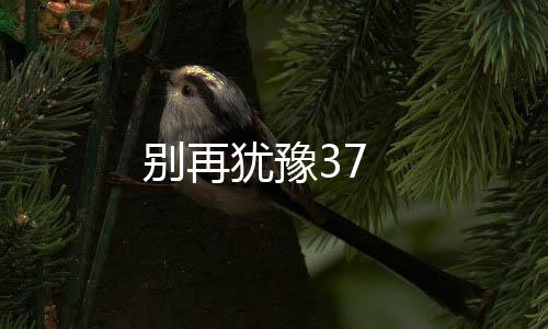 別再猶豫37