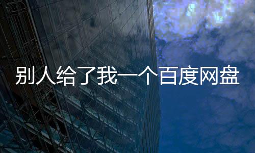 別人給了我一個百度網盤的鏈接如何通過鏈接找到別人的檔案？