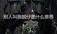 別人叫我靚仔是什么意思（靚仔是什么意思）