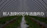 別人刮到你的車逃逸咋辦？這3招任用其一