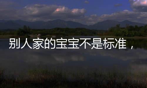 別人家的寶寶不是標準，補AD需因寶寶而異【母嬰】風尚中國網