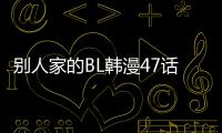 別人家的BL韓漫47話免費看 別人家的BL漫畫完整內容在線看