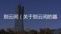 別云間（關(guān)于別云間的基本情況說明介紹）
