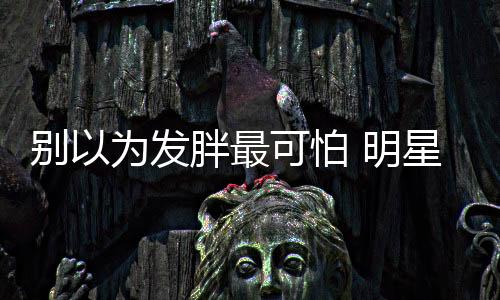 別以為發胖最可怕 明星們暴瘦起來才讓人心疼！