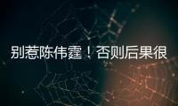 別惹陳偉霆！否則后果很嚴重！