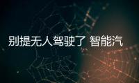 別提無人駕駛了 智能汽車不是更靠譜嗎