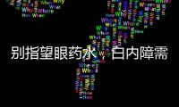 別指望眼藥水，白內障需要手術治療