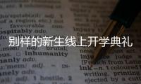 別樣的新生線上開學(xué)典禮：礦泉水瓶來了，等于我也來了