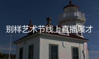 別樣藝術(shù)節(jié)線上直播展才藝