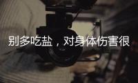 別多吃鹽，對身體傷害很大，至少有4點