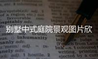 別墅中式庭院景觀圖片欣賞:中式庭院別墅廣西