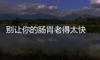 別讓你的腸胃老得太快 保持腸胃年輕要注意4訣竅