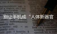 別讓手機成“人體新器官” 警惕“電子設備上癮癥”