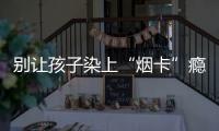 別讓孩子染上“煙卡”癮