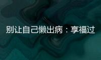 別讓自己懶出病：享福過度小心招來五種病